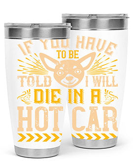 If You Have To Be Told I Will Die In A Hot Car Style 40#- dog- Tumbler