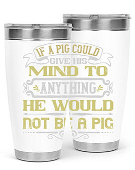 If a pig could give his mind to anything he would not be a pig Style 58#- pig- Tumbler