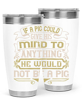 If a pig could give his mind to anything he would not be a pigg Style 56#- pig- Tumbler