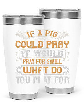 If a pig could pray it would pray for swill What do you pray for Style 54#- pig- Tumbler