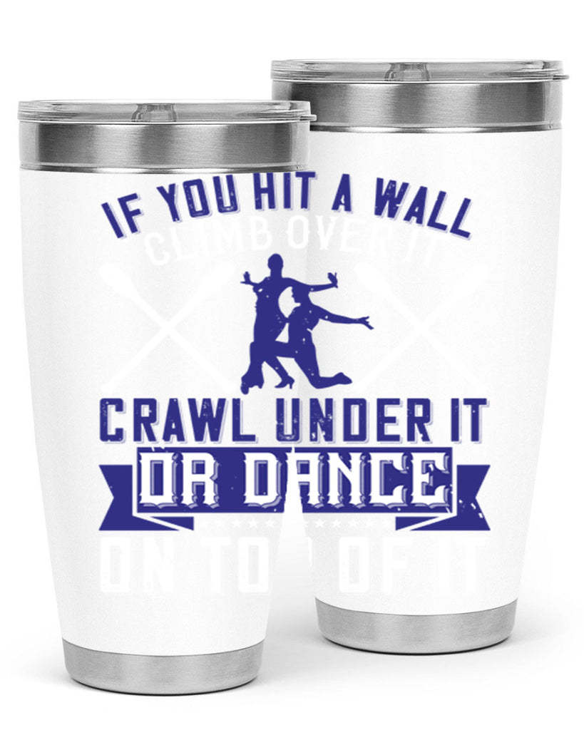 If you hit a wall climb over it crawl under it or dance on top of it 19#- dance- Tumbler