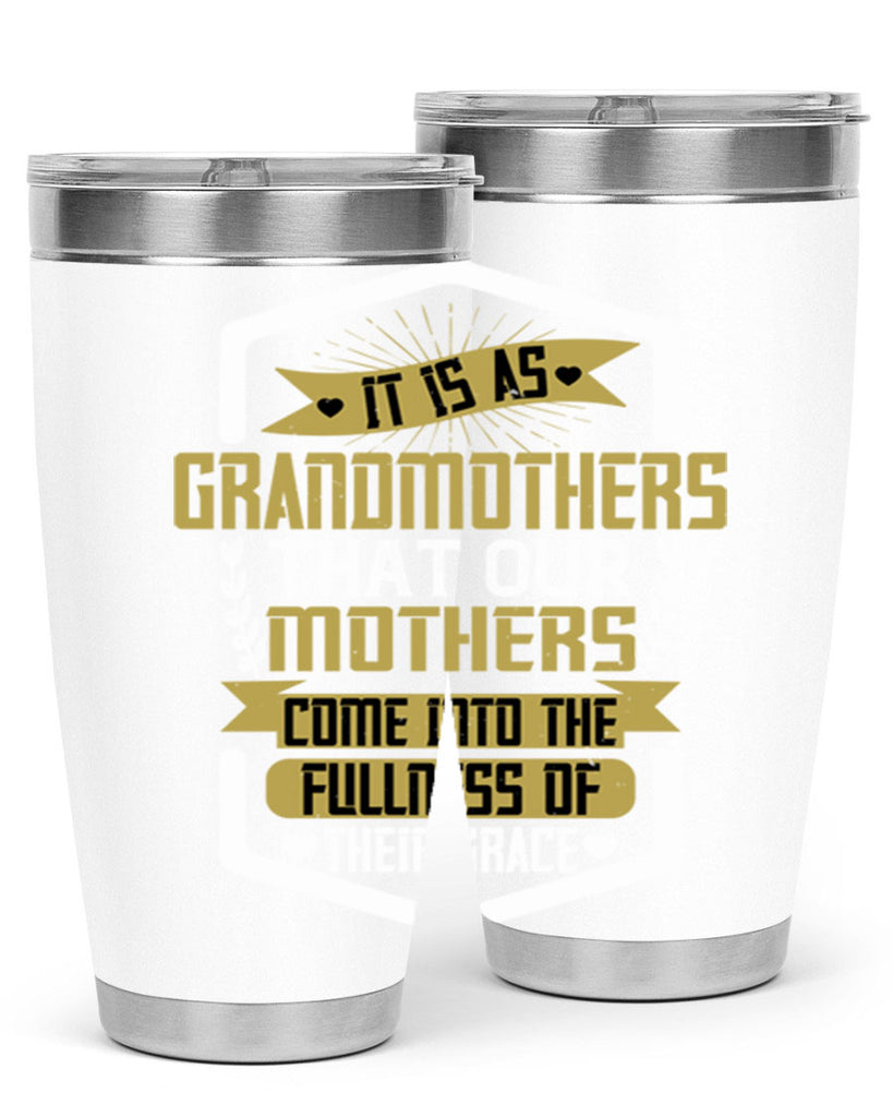 It is as grandmothers that our mothers come into the fullness of their grace 68#- grandma - nana- Tumbler