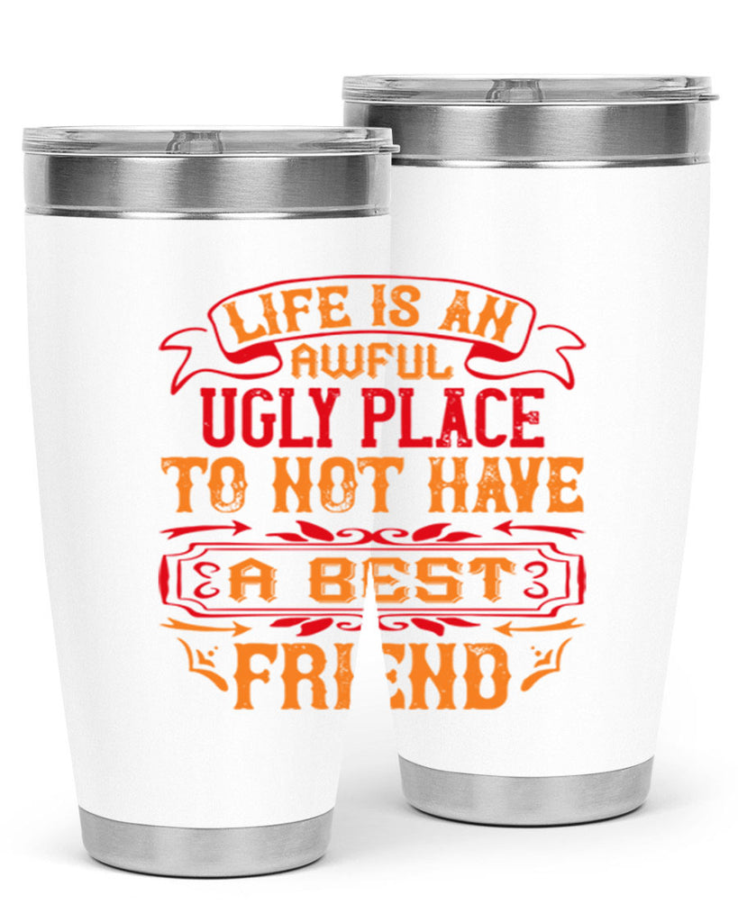 Life is an awful ugly place to not have a best friend Style 73#- Best Friend- Tumbler