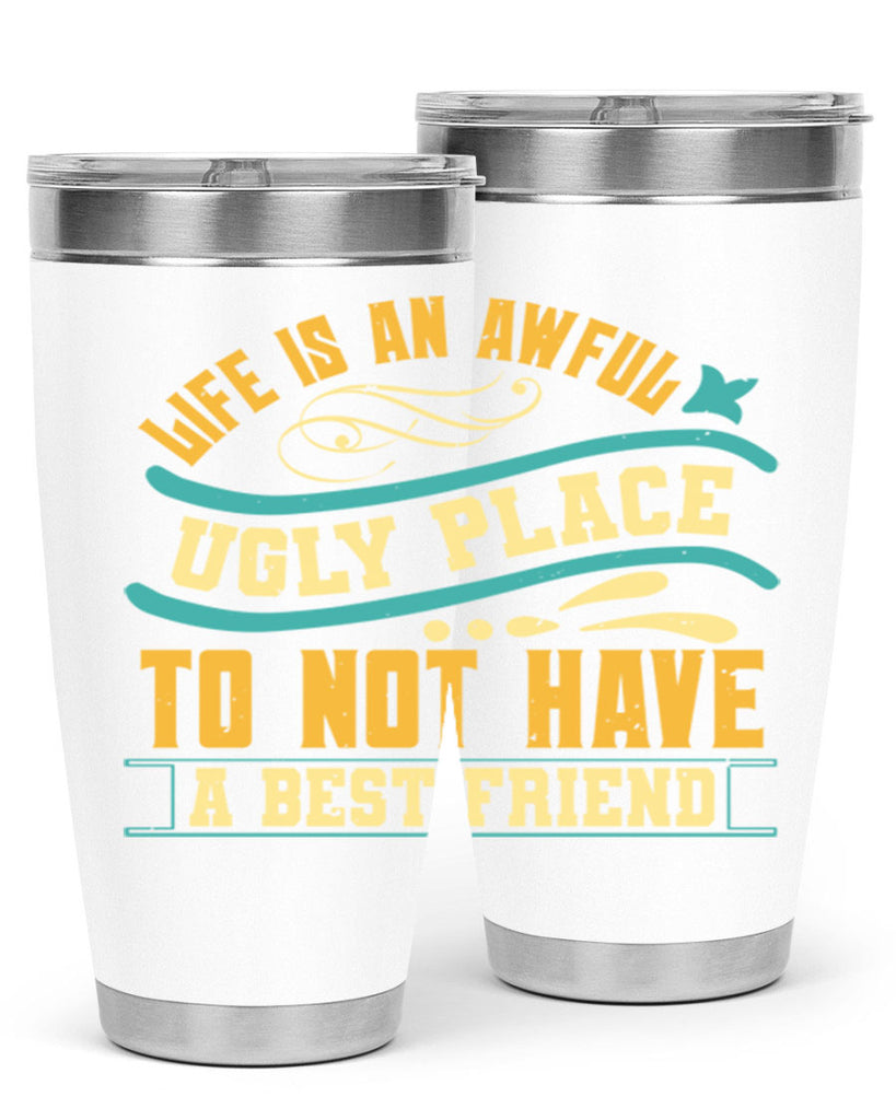 Life is an awful ugly place to not have a best friend Style 92#- Best Friend- Tumbler