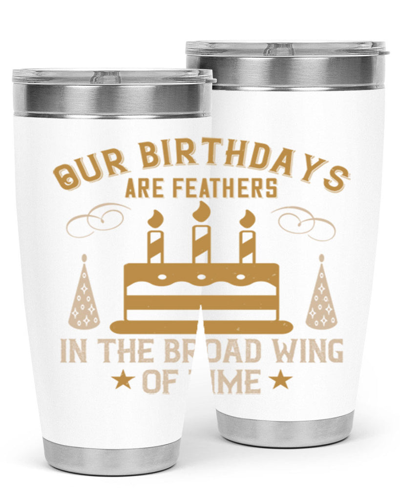 Our birthdays are feathers in the broad wing of time Style 47#- birthday- tumbler