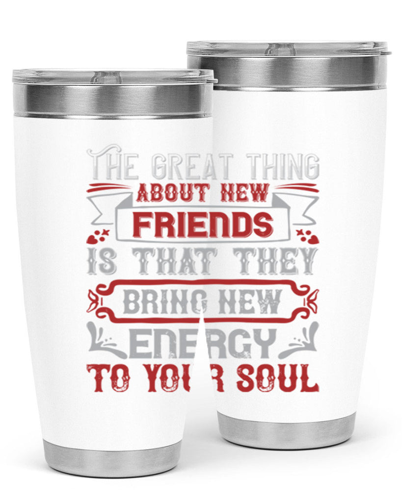 The great thing about new friends is that they bring new energy to your soul Style 36#- Best Friend- Tumbler