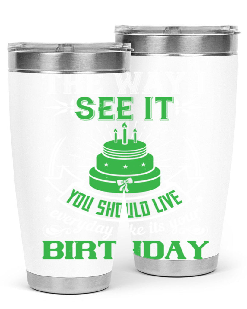 The way I see it you should live everyday like its your birthday Style 33#- birthday- tumbler