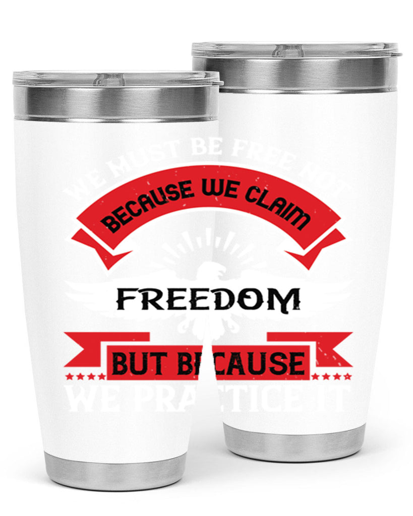 We must be free not because we claim freedom but because we practice it Style 198#- Fourt Of July- Tumbler