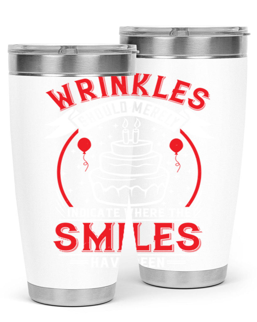 Wrinkles should merely indicate where the smiles have been Style 25#- birthday- tumbler