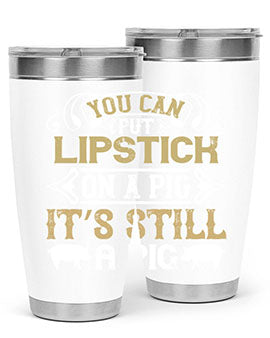 You can put lipstick on a pig It’s still a pig Style 9#- pig- Tumbler