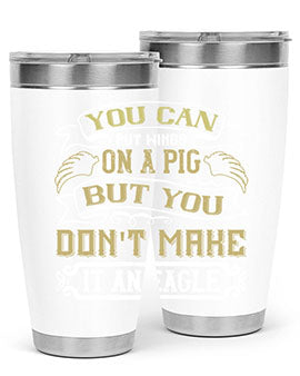 You can put wings on a pig but you dont make it an eagle Style 7#- pig- Tumbler