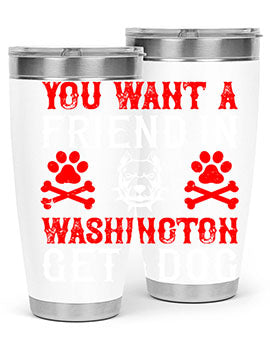 You want a friend in Washington Get a dog Style 131#- dog- Tumbler