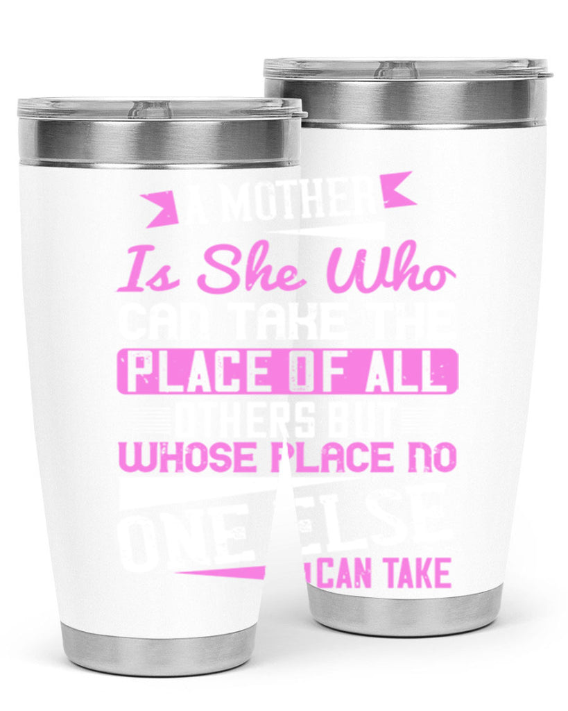 a mother is she who can take the place of all others but whose place no one else can take 243#- mom- Tumbler