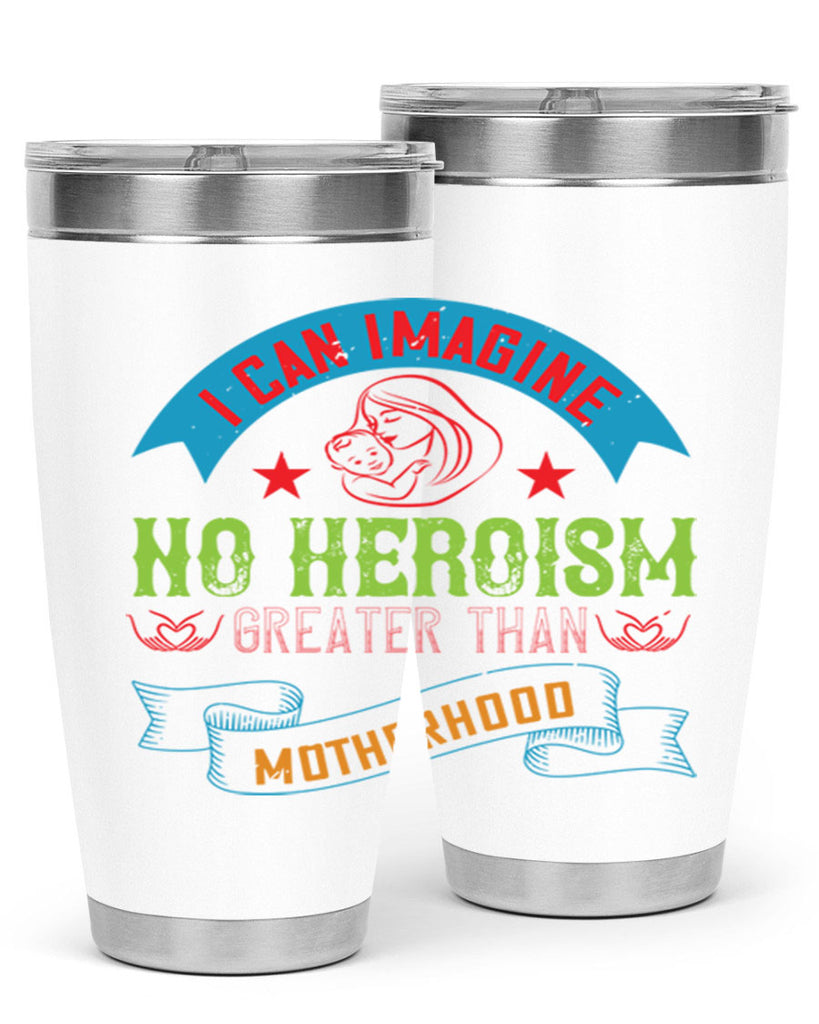 i can imagine no heroism greater than motherhood 162#- mom- Tumbler