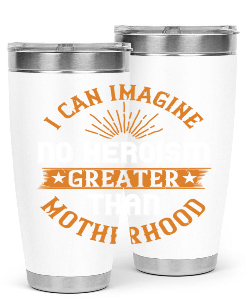 i can imagine no heroism greater than motherhood 163#- mom- Tumbler