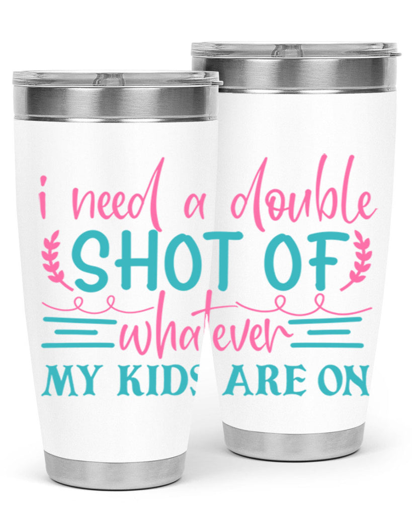 i need a double shot of whatever my kids are on 338#- mom- Tumbler