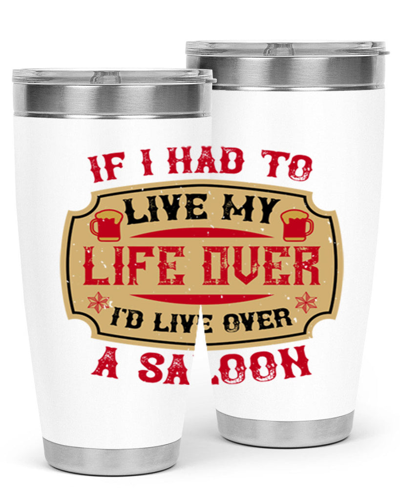 if i had to live my life over id live over a saloon 38#- drinking- Tumbler