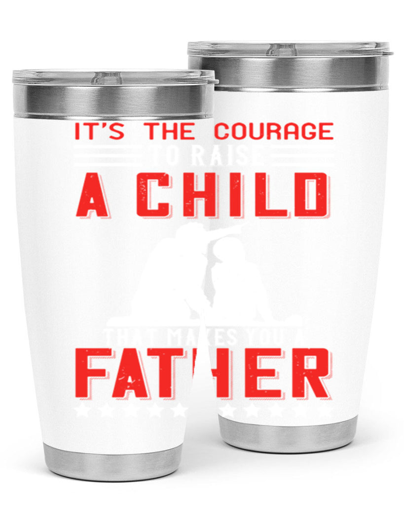 it’s the courage to raise a child that makes you a father 223#- fathers day- Tumbler