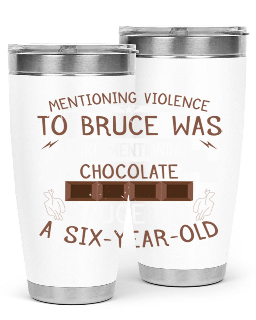 mentioning violence to bruce was like mentioning chocolate sauce to a sixyearold 23#- chocolate- Tumbler