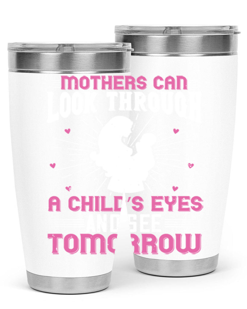 mothers can look through a child’s eyes and see tomorrow 97#- mom- Tumbler