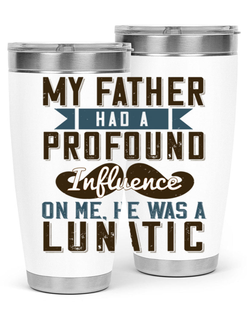 my father had a profound influence on me he was a lunatic 217#- fathers day- Tumbler