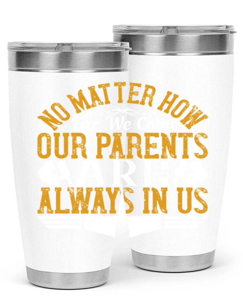 no matter how far we come our parents are always in us 34#- Parents Day- Tumbler