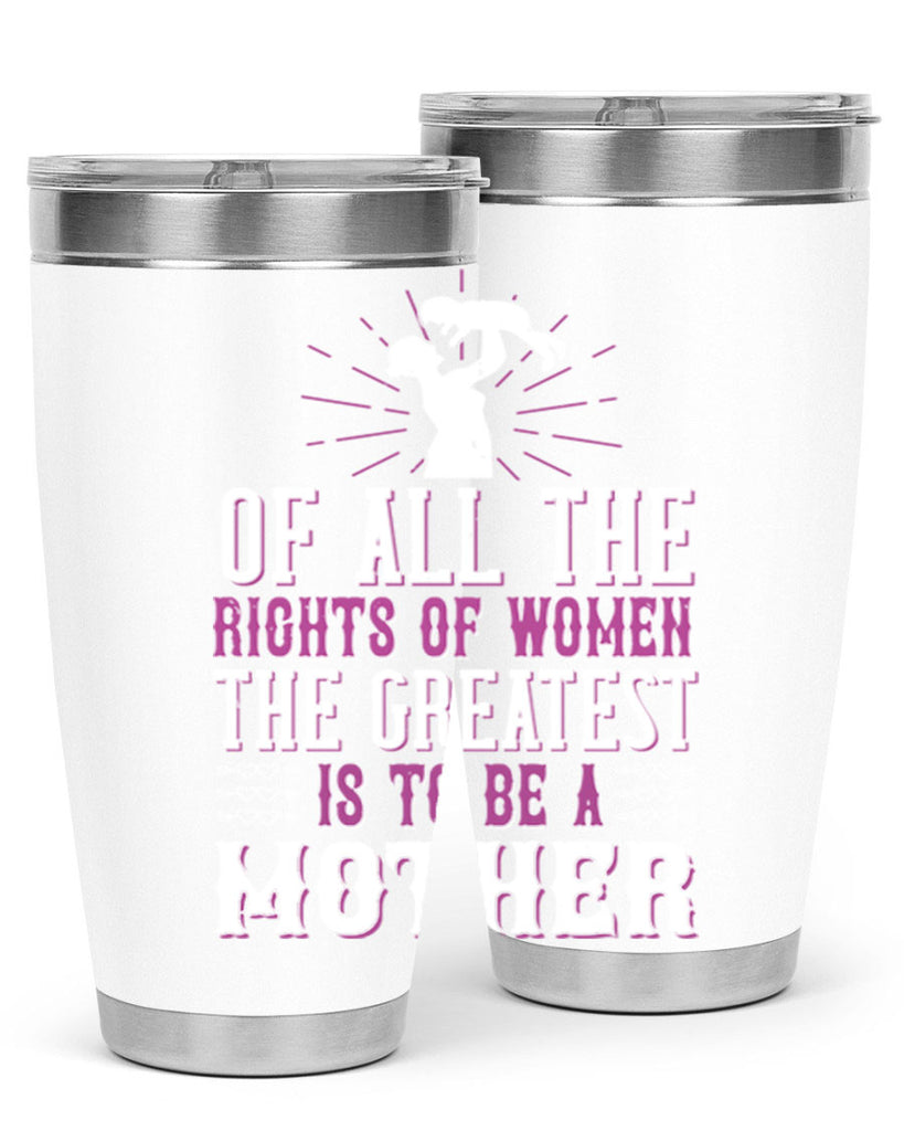 of all the rights of women the greatest is to be a mother 77#- mom- Tumbler