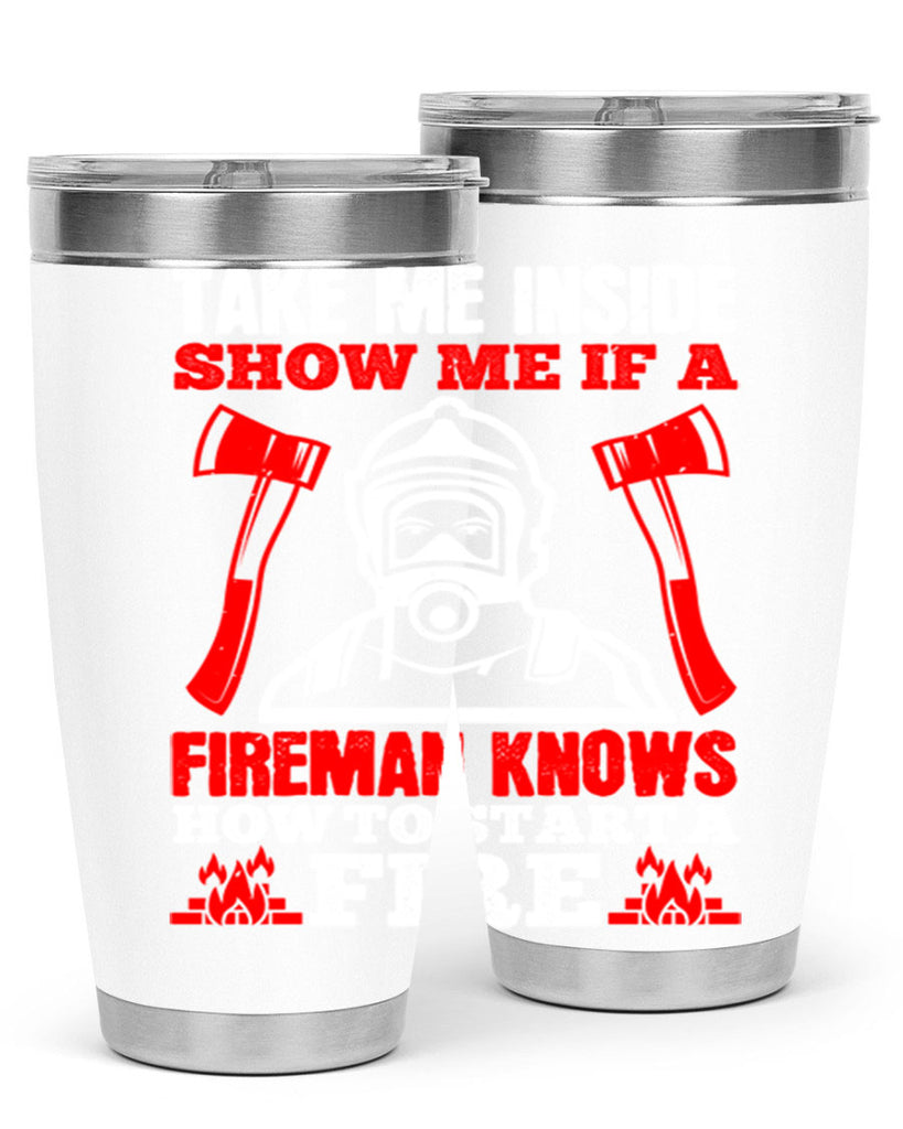 take me inside show me if a fireman knows how to starta fire Style 30#- fire fighter- tumbler