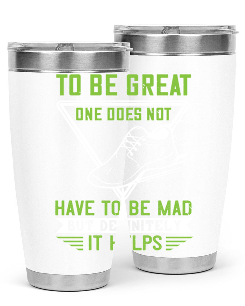 to be great one does not have to be mad but definitely it helps 6#- running- Tumbler