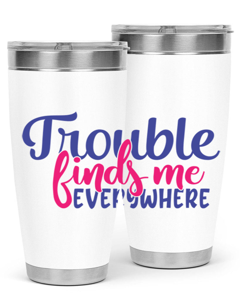 trouble finds me everywhere 363#- mom- Tumbler