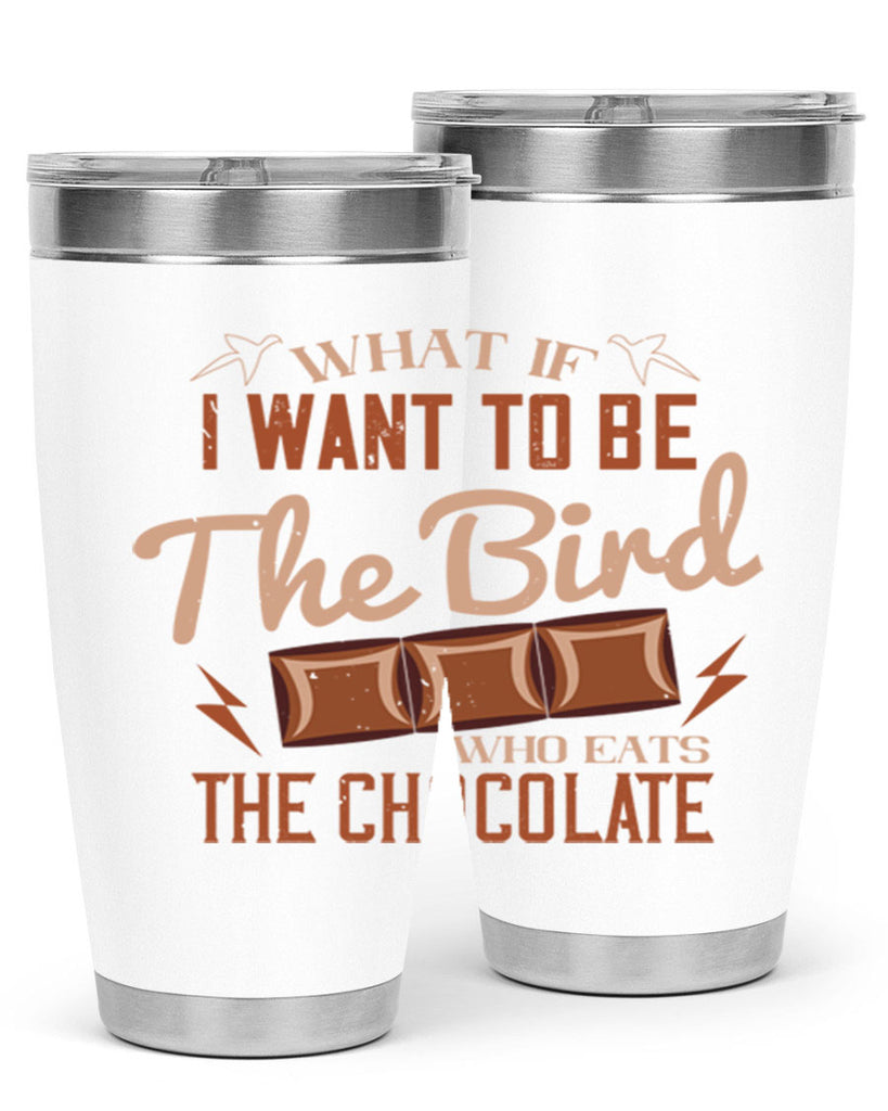 what if i want to be the bird who eats the chocolate 12#- chocolate- Tumbler