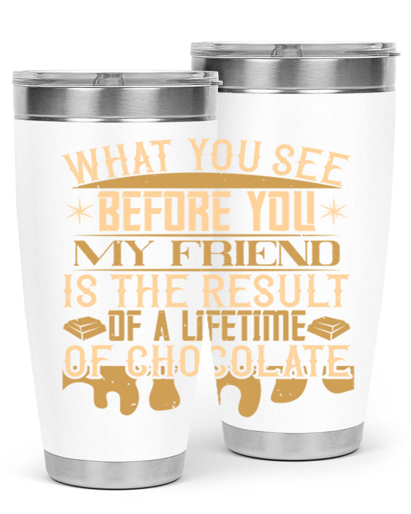 what you see before you my friend is the result of a lifetime of chocolate 11#- chocolate- Tumbler