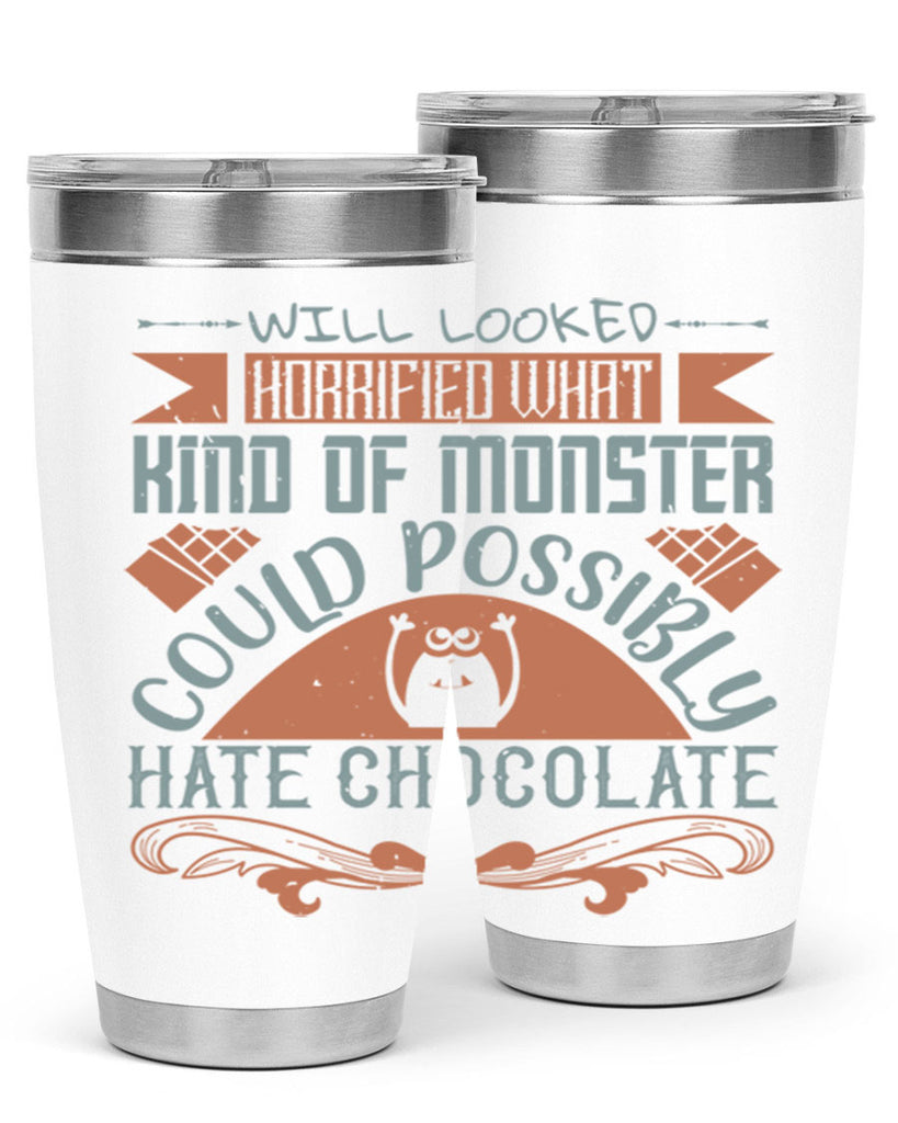 will looked horrified what kind of monster could possibly hate chocolate 9#- chocolate- Tumbler