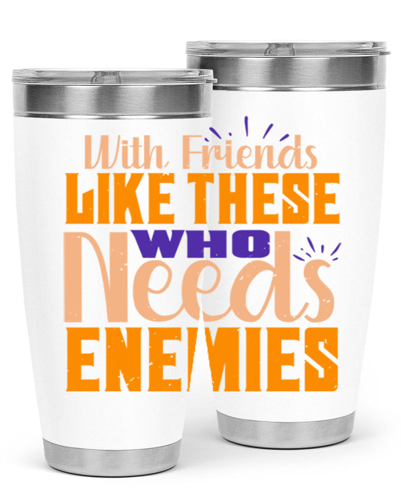 with friends like these who needs enemies Style 23#- Best Friend- Tumbler