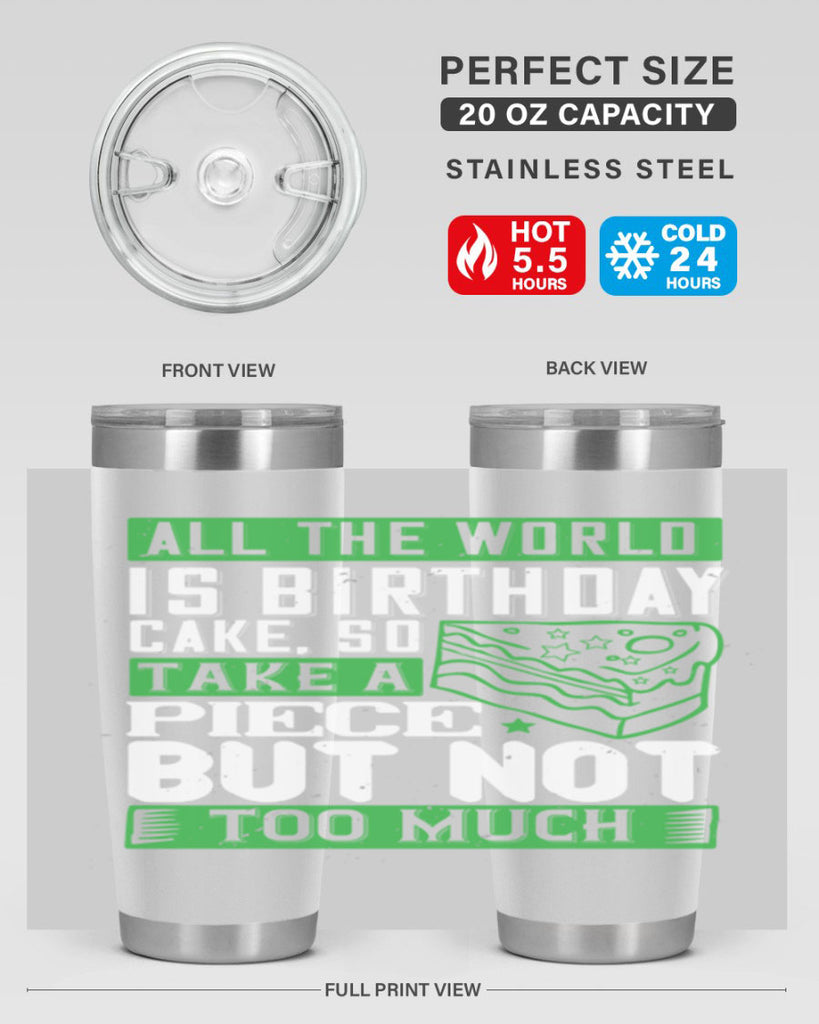 All the world is birthday cake so take a piece but not too much Style 100#- birthday- tumbler