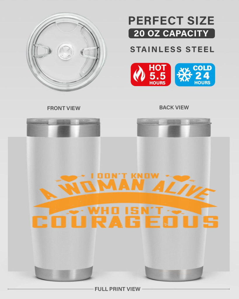 I dont know a woman alive who isnt courageous Style 59#- womens day- Tumbler