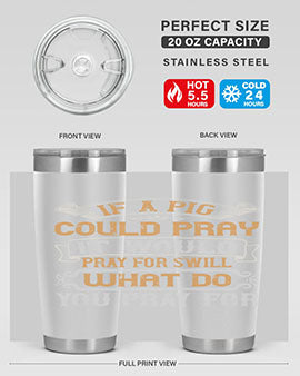 If a pig could pray it would pray for swill What do you pray for Style 54#- pig- Tumbler