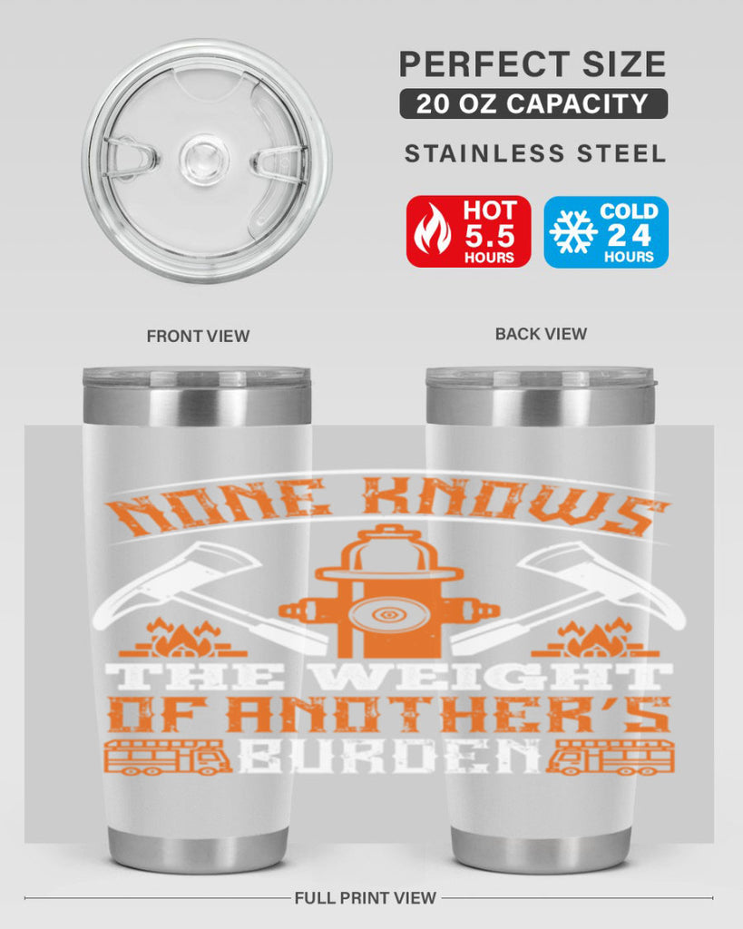 None knows the weight of another’s burden Style 46#- fire fighter- tumbler