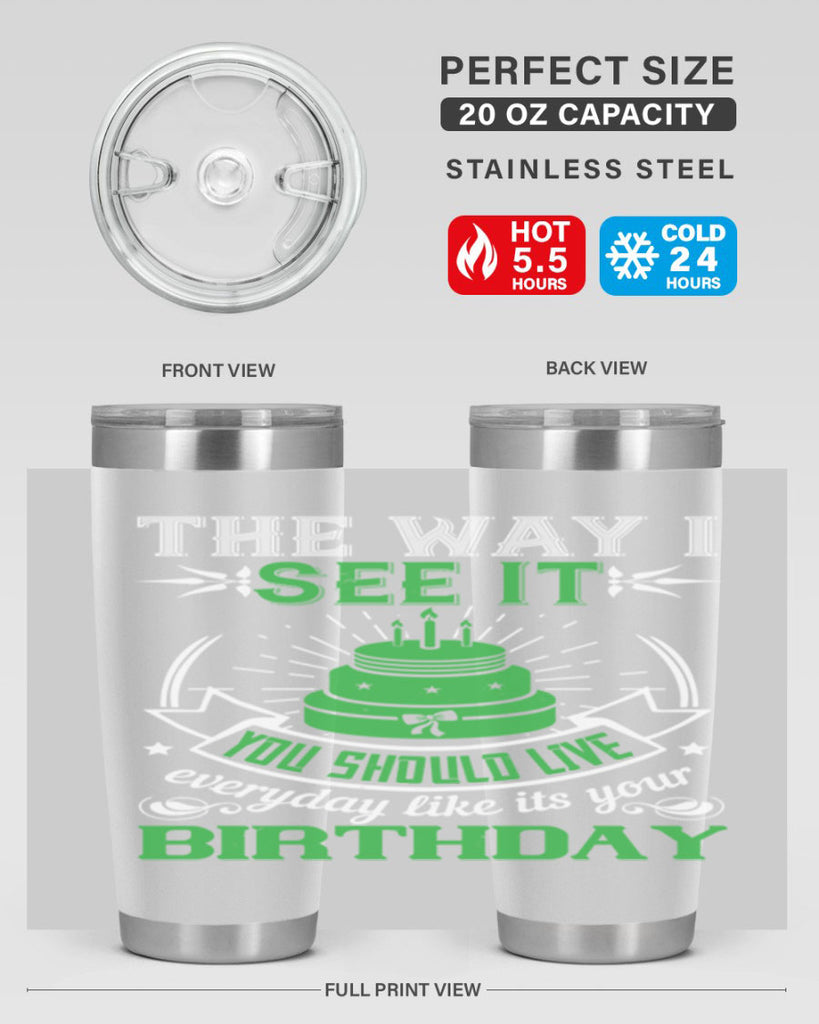 The way I see it you should live everyday like its your birthday Style 33#- birthday- tumbler