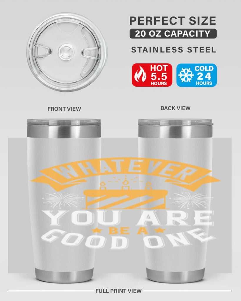 Whatever you are be a good one Style 29#- birthday- tumbler