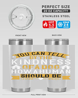 You can tell by the kindness of a dog how a human should be Style 135#- dog- Tumbler