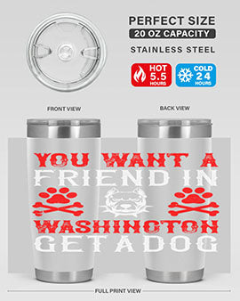 You want a friend in Washington Get a dog Style 131#- dog- Tumbler