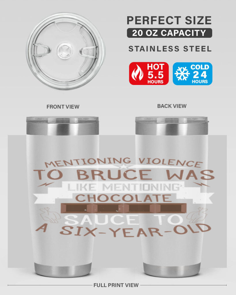 mentioning violence to bruce was like mentioning chocolate sauce to a sixyearold 23#- chocolate- Tumbler