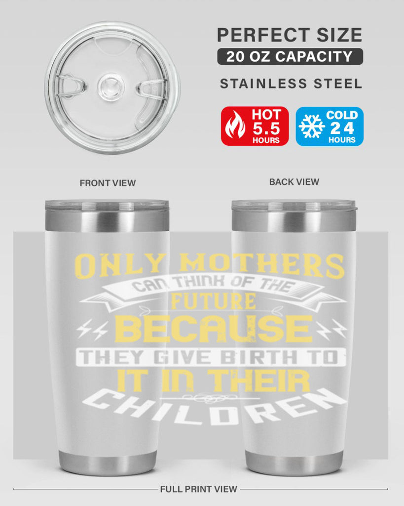 only mothers can think of the future because they give birth to it in their children 76#- mom- Tumbler