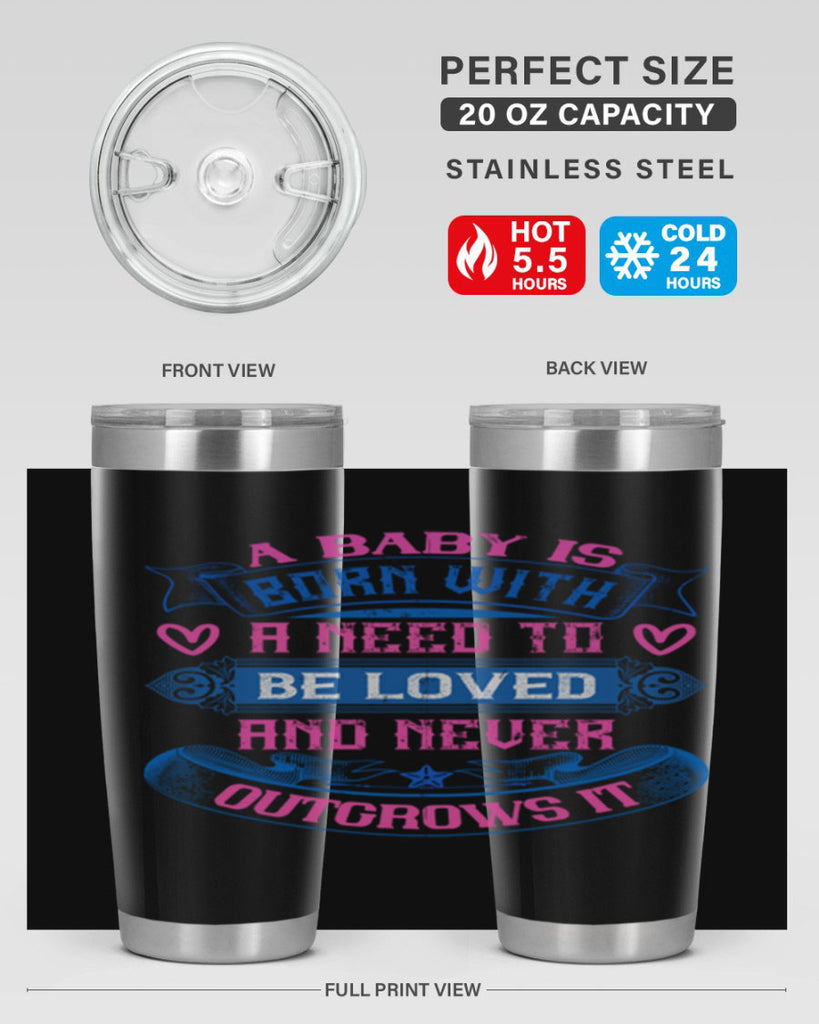 A baby is born with a need to be loved and never outgrows it Style 140#- baby- tumbler