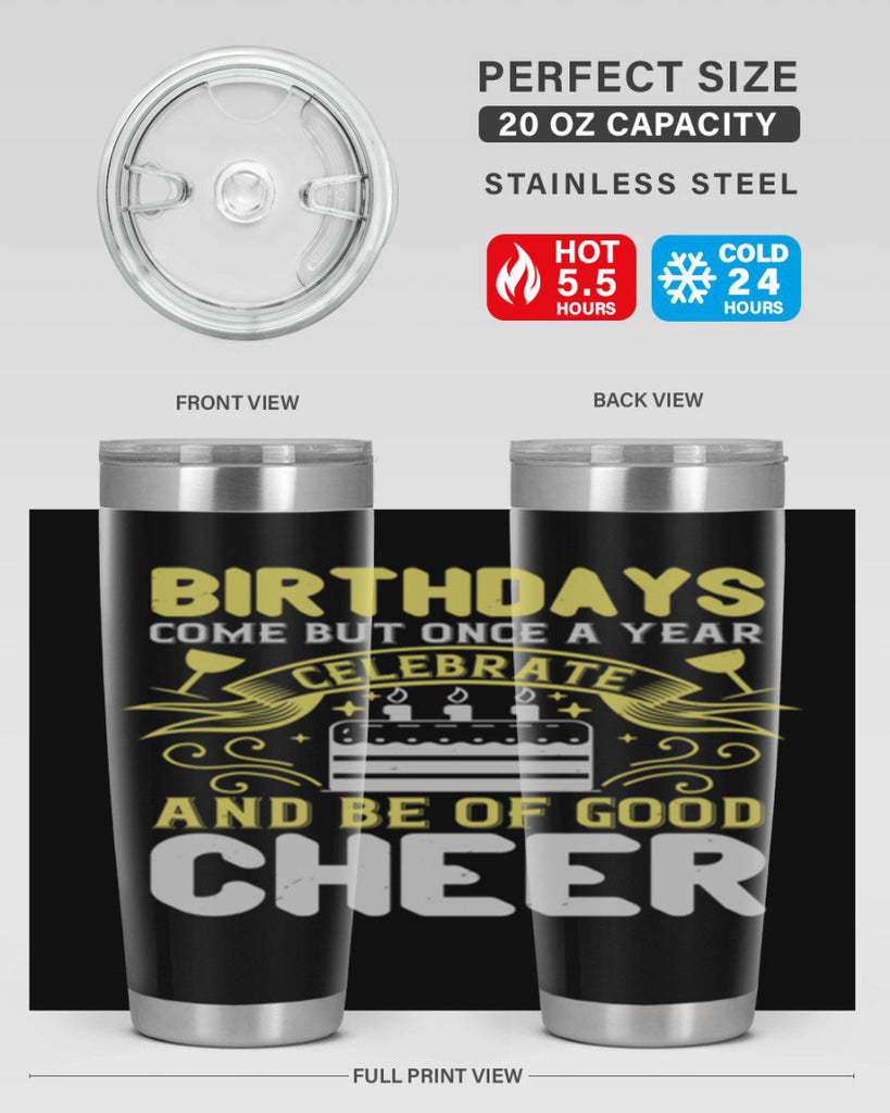 Birthdays come but once a year celebrate and be of good cheer Style 106#- birthday- tumbler