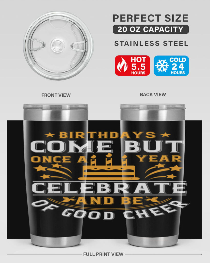 Birthdays come but once a year celebrate and be of good cheer Style 96#- birthday- tumbler