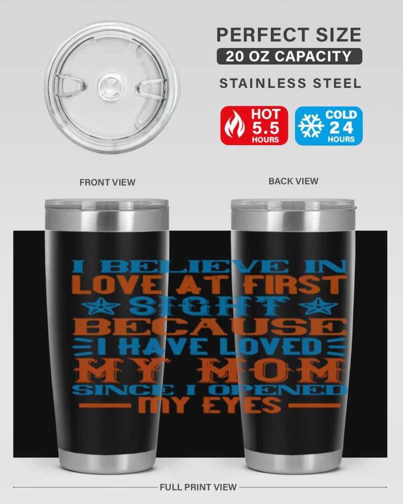 I believe in love at first sight because I have loved my mom since I opened my eyes Style 118#- baby- tumbler