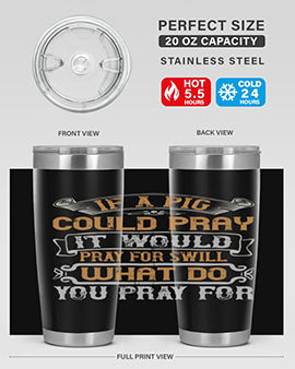 If a pig could pray it would pray for swill What do you pray for Style 54#- pig- Tumbler