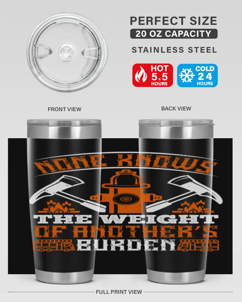 None knows the weight of another’s burden Style 46#- fire fighter- tumbler